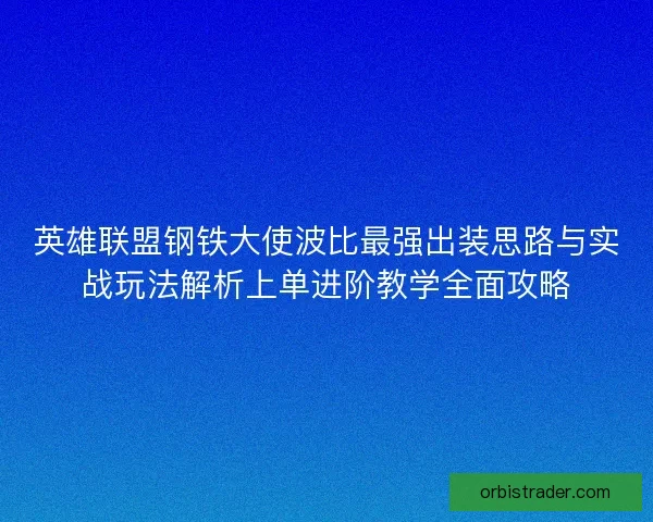 英雄联盟钢铁大使波比最强出装思路与实战玩法解析上单进阶教学全面攻略