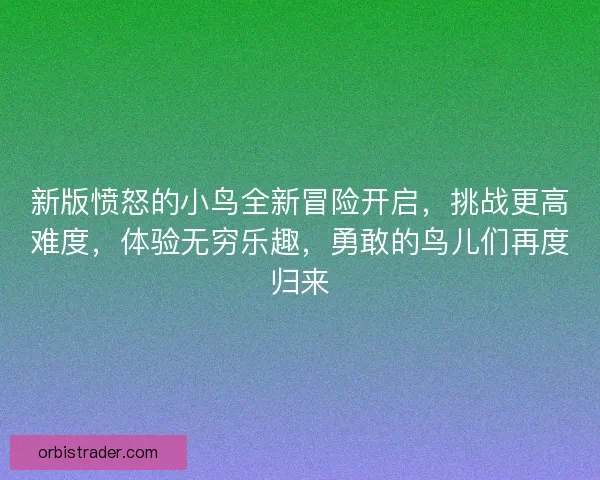 新版愤怒的小鸟全新冒险开启，挑战更高难度，体验无穷乐趣，勇敢的鸟儿们再度归来