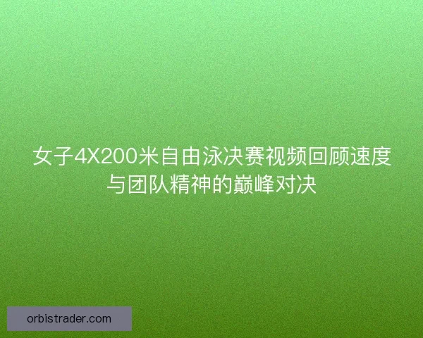 女子4X200米自由泳决赛视频回顾速度与团队精神的巅峰对决