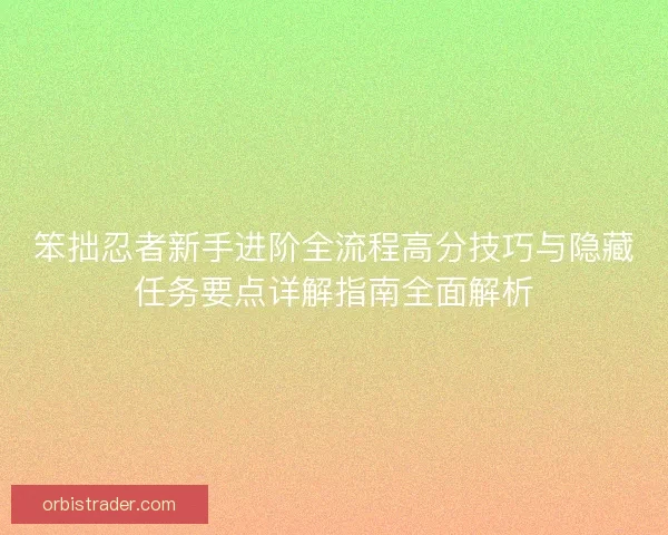 笨拙忍者新手进阶全流程高分技巧与隐藏任务要点详解指南全面解析