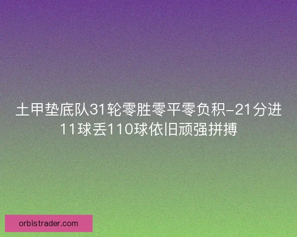 土甲垫底队31轮零胜零平零负积-21分进11球丢110球依旧顽强拼搏