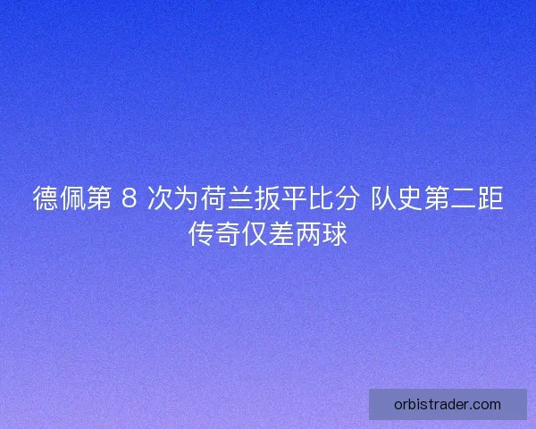 德佩第 8 次为荷兰扳平比分 队史第二距传奇仅差两球